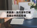 革新舍：当代青年打破思维边界的实验场