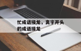 忙成语接龙，离字开头的成语接龙