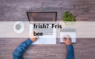 frish？Frisbee