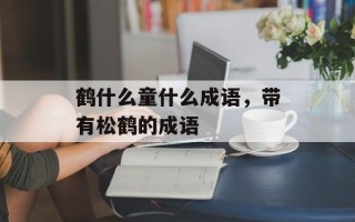 鹤什么童什么成语，带有松鹤的成语