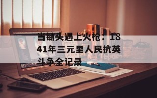 当锄头遇上火枪：1841年三元里人民抗英斗争全记录
