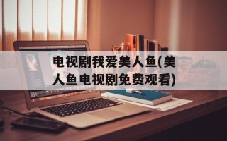 电视剧我爱美人鱼(美人鱼电视剧免费观看)