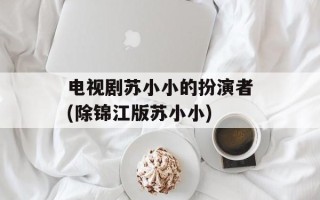 电视剧苏小小的扮演者(除锦江版苏小小)
