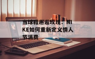 当球鞋邂逅玫瑰：NIKE如何重新定义情人节消费