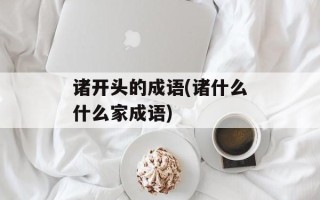 诸开头的成语(诸什么什么家成语)