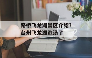 路桥飞龙湖景区介绍？台州飞龙湖泡汤了