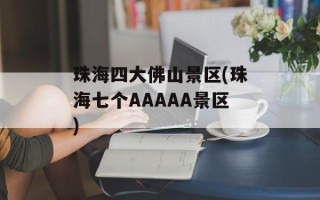 珠海四大佛山景区(珠海七个AAAAA景区)
