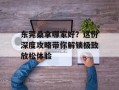 东莞桑拿哪家好？这份深度攻略带你解锁极致放松体验