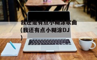 我还是有点小糊涂歌曲(我还有点小糊涂DJ)