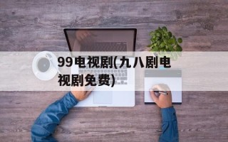99电视剧(九八剧电视剧免费)
