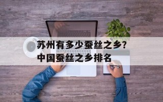 苏州有多少蚕丝之乡？中国蚕丝之乡排名