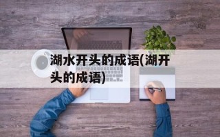 湖水开头的成语(湖开头的成语)