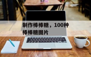 制作棒棒糖，100种棒棒糖图片