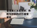 香港美心冰皮月饼：传统与创新的25℃甜蜜革命
