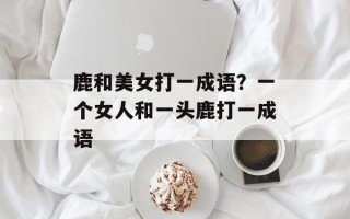 鹿和美女打一成语？一个女人和一头鹿打一成语