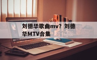 刘德华歌曲mv？刘德华MTV合集