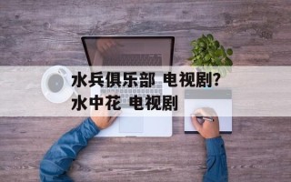 水兵俱乐部 电视剧？水中花 电视剧
