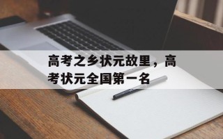 高考之乡状元故里，高考状元全国第一名