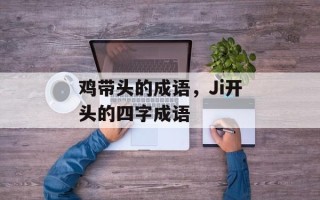 鸡带头的成语，Ji开头的四字成语