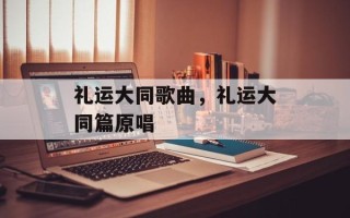 礼运大同歌曲，礼运大同篇原唱