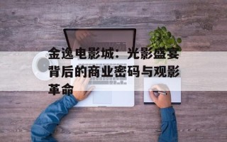 金逸电影城：光影盛宴背后的商业密码与观影革命