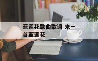 蓝莲花歌曲歌词 来一首蓝莲花