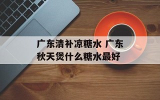广东清补凉糖水 广东秋天煲什么糖水最好