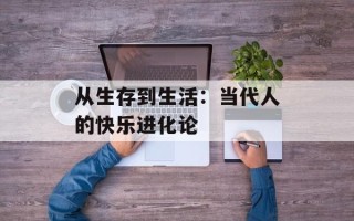 从生存到生活：当代人的快乐进化论