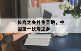 长寿之乡养生圣地，中国第一长寿之乡