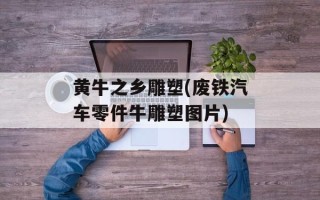 黄牛之乡雕塑(废铁汽车零件牛雕塑图片)