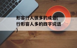形容行人很多的成语(行形容人多的四字词语)