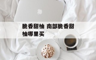脆香甜柚 南部脆香甜柚哪里买