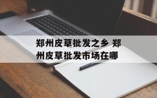 郑州皮草批发之乡 郑州皮草批发市场在哪