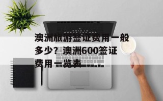 澳洲旅游签证费用一般多少？澳洲600签证费用一览表