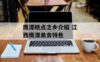 鹰潭糕点之乡介绍 江西鹰潭美食特色