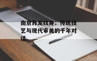 南京苏龙纹身：传统技艺与现代审美的千年对话