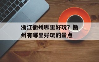 浙江衢州哪里好玩？衢州有哪里好玩的景点