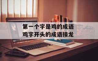 第一个字是鸡的成语 鸡字开头的成语接龙