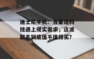迪士尼手机：当童话科技遇上现实需求，这波联名到底值不值得买？