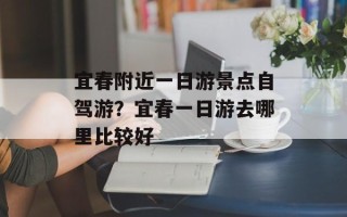 宜春附近一日游景点自驾游？宜春一日游去哪里比较好