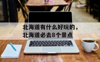 北海道有什么好玩的，北海道必去8个景点