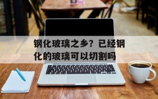钢化玻璃之乡？已经钢化的玻璃可以切割吗