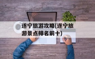 遂宁旅游攻略(遂宁旅游景点排名前十)