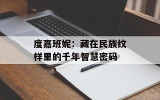 度嘉班妮：藏在民族纹样里的千年智慧密码