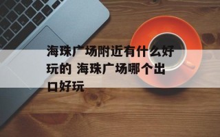 海珠广场附近有什么好玩的 海珠广场哪个出口好玩