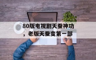 80版电视剧天蚕神功，老版天蚕变第一部