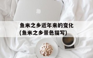 鱼米之乡近年来的变化(鱼米之乡景色描写)