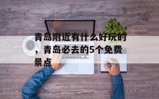青岛附近有什么好玩的，青岛必去的5个免费景点