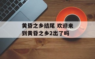 黄昏之乡结尾 欢迎来到黄昏之乡2出了吗