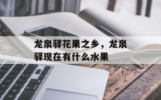 龙泉驿花果之乡，龙泉驿现在有什么水果